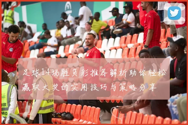 足球14场胜负彩推荐解析助你轻松赢取大奖的实用技巧与策略分享