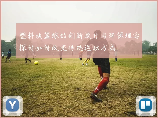 塑料块篮球的创新设计与环保理念探讨如何改变传统运动方式