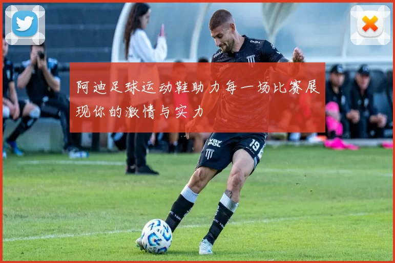 阿迪足球运动鞋助力每一场比赛展现你的激情与实力