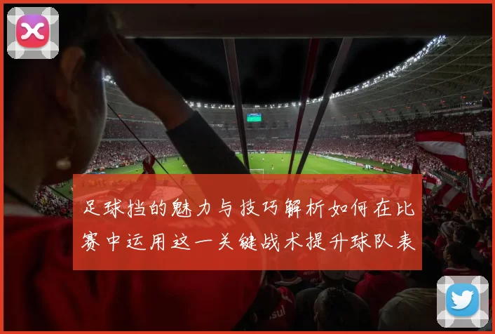 足球挡的魅力与技巧解析如何在比赛中运用这一关键战术提升球队表现